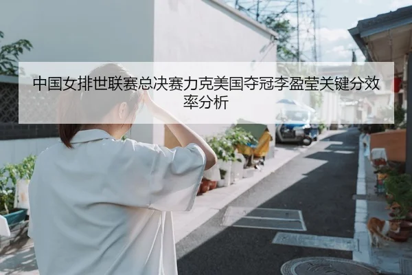 中国女排世联赛总决赛力克美国夺冠李盈莹关键分效率分析